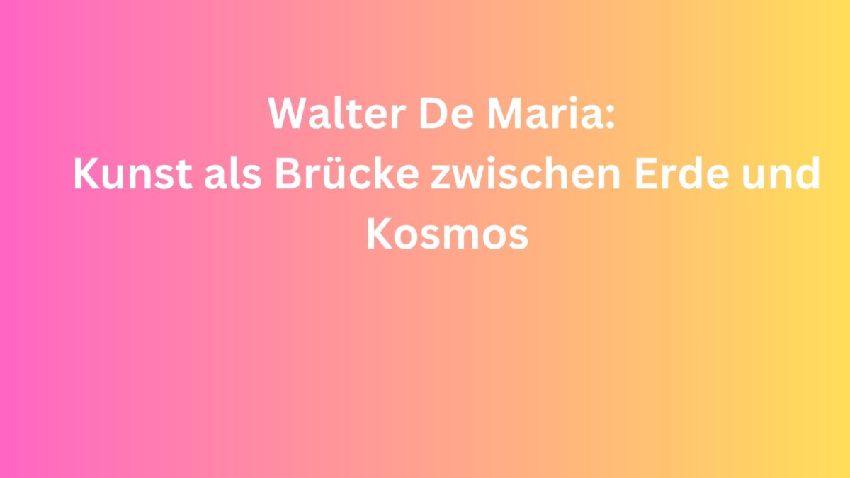 ArtiFact – Walter De Maria: Kunst als Brücke zwischen Erde und Kosmos