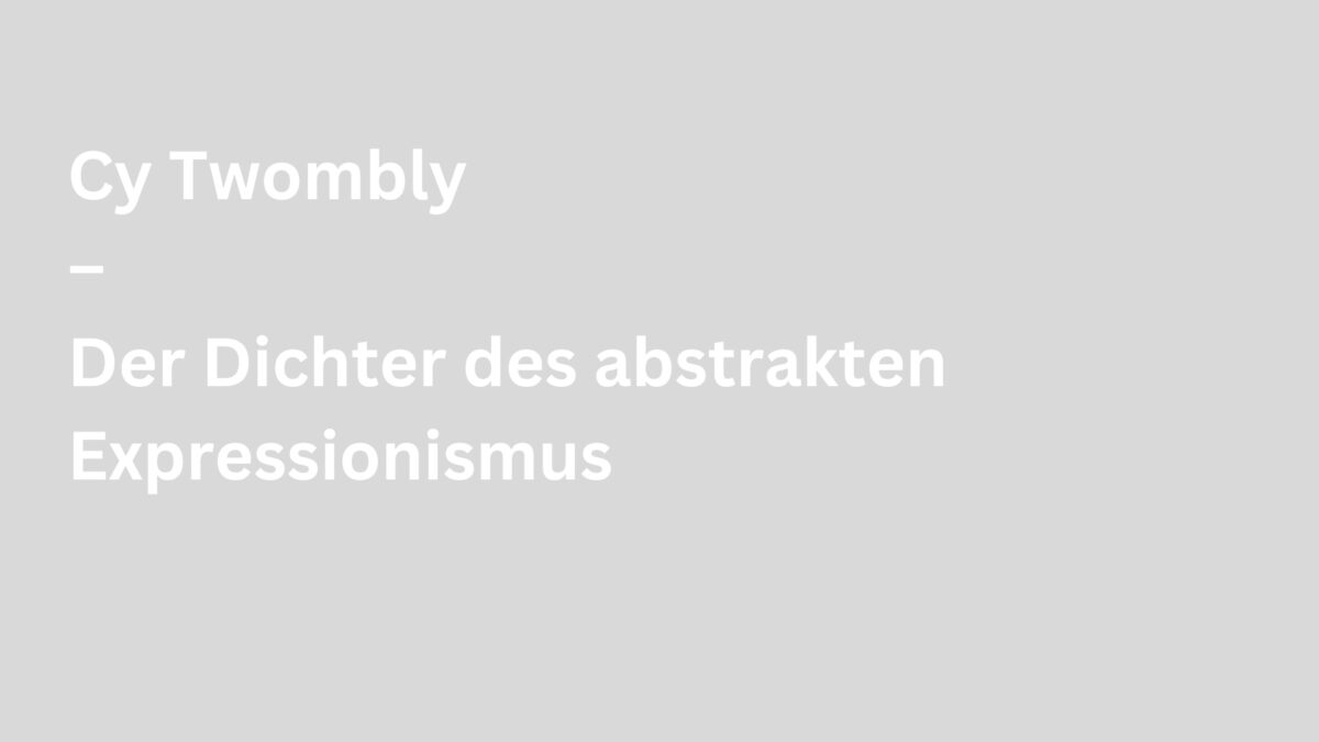 ArtiFact – Cy Twombly – Der Dichter des abstrakten Expressionismus